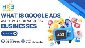 What Is Google Ads & How It Works for Businesses | Highxbrand India